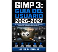 GIMP 3: GUIA DEL USUARIO 2026-2027: Domina la Edicion Fotografica: Retoque Profesional, Diseno Grafico y Herramientas Avanzadas para Todos los Niveles