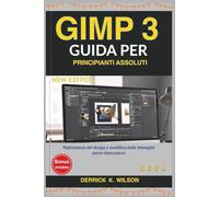 GIMP 3 GUIDA PER PRINCIPIANTI ASSOLUTI: Padronanza del design e modifica delle immagini passo dopo passo