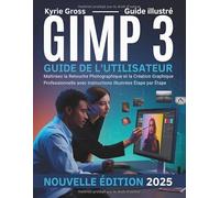 GIMP 3 GUIDE DE L'UTILISATEUR: Maîtrisez la Retouche Photographique et la Création Graphique Professionnelle avec Instructions Illustrées Étape par Étape