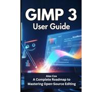 GIMP 3 USER GUIDE: A Complete Roadmap to Mastering Open-Source Editing