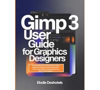 Gimp 3 User Guide for Graphics Designers: The Complete Step-By-Step Guide to Photo Editing and Design, with Non-Destructive Filters, Layer Masks, Pro Retouching, And Web-To-Print Exports.