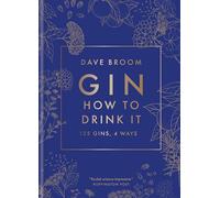 Gin: How to Drink It: 125 gins, 4 ways