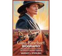 Gina Rinehart Biography: Digging Deep to Build One of the World’s Richest Empires (Empowered: The Female Leaders Who Built Empires)