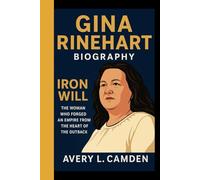 GINA RINEHART BIOGRAPHY: Iron Will - The woman who forged an empire from the heart of the outback