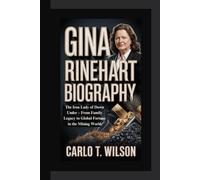 GINA RINEHART BIOGRAPHY: The Iron Lady of Down Under - From Family Legacy to Global Fortune in the Mining World