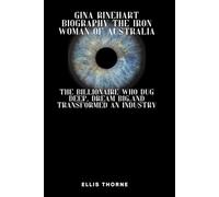 Gina Rinehart Biography The Iron Woman of Australia: The Billionaire Who Dug Deep, Dreamed Big, and Transformed an Industry