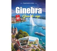 GINEBRA GUÍA DE VIAJE 2027: Una guía práctica y amigable para principiantes La ciudad cosmopolita de Suiza junto al lago de Ginebra