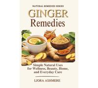 GINGER REMEDIES: Simple Natural Uses for Wellness, Beauty, Home, and Everyday Care (Natural Remedies Series)