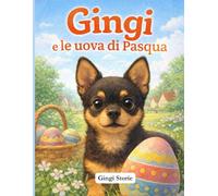 Gingi e le Uova di Pasqua: Una dolce storia illustrata per bambini dai 5 ai 7 anni