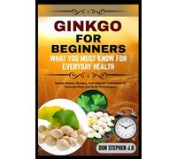 GINKGO BILOBA FOR BEGINNERS WHAT YOU MUST KNOW FOR EVERYDAY HEALTH: Simple Rituals, Recipes, And Lifestyle Techniques To Optimize Mind And Body Performance