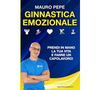 GINNASTICA EMOZIONALE: Allenati a vivere una vita piena di Entusiasmo, Passione, Determinazione, Amore, Gioia, e tanto altro ancora!
