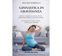 GINNASTICA IN GRAVIDANZA: Metodo completo per postura, bacino, respirazione, addome e pavimento pelvico. Per preparare il corpo al parto, trimestre per trimestre