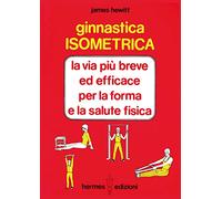 Ginnastica isometrica. La via più breve ed efficace per la forma e la salute fisica (Manuali Hermes)