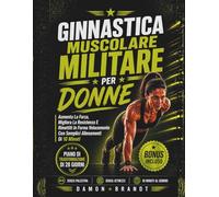 Ginnastica Muscolare Militare Per Donne: Aumenta La Forza, Migliora La Resistenza E Rimettiti In Forma Velocemente Con Semplici Allenamenti Di 10 Minuti