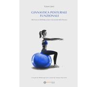 Ginnastica Posturale Funzionale: 106 Esercizi di Rieducazione Funzionale della Postura