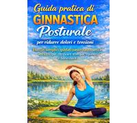 Ginnastica posturale per ridurre dolori e tensioni: Esercizi semplici, guidati passo passo, senza attrezzi per ritrovare energia, equilibrio e benessere.