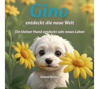 Gino - entdeckt die neue Welt: Ein kleiner Hund entdeckt sein neues Leben (Die Gino-Reihe)