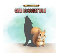 GINO LO SCOIATTOLO: Il cucciolo che si credeva un lupo feroce. Una favola divertente sull'accettazione e il coraggio di essere se stessi.