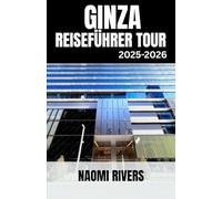 GINZA REISEFÜHRER TOUR 2025-2026: Ginza enthüllt: Der ultimative Reisebegleiter für Soloreisen, Familienabenteuer, verborgene Schätze und Tipps für ... Glanzes von Tokios Kultur- und Luxuszentrum