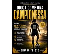 Gioca come una Campionessa: Sviluppa Mentalità Vincente, Fiducia e Resilienza nel Calcio Femminile