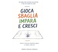 Gioca, Sbaglia, Impara… e Cresci: Storie di calcio per diventare migliori, in campo e nella vita