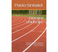 Giocare d’anticipo: Strumenti e idee per anticipare il cambiamento e farti ascoltare nel mondo che evolve
