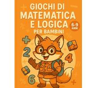 Giochi di Matematica e Logica per Bambini (6-9 anni): 100+ attività divertenti: operazioni, puzzle, indovinelli, labirinti, unisci i puntini & sudoku per imparare giocando!