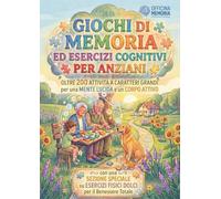 Giochi di Memoria ed Esercizi Cognitivi per Anziani: Oltre 200 Attività a Caratteri Grandi per una MENTE LUCIDA e un CORPO ATTIVO | con ESERCIZI FISICI DOLCI per un Benessere Totale