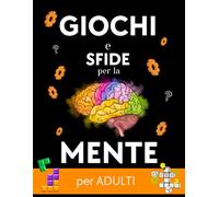 GIOCHI e SFIDE per la MENTE per ADULTI: Giochi ed Enigmi per Stimolare la Mente e Potenziare Memoria, Logica e Motivazione.