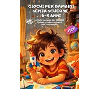 Giochi per Bambini Senza Schermi 0-5 Anni: 45 Attività semplici per ridurre il tablet e creare momenti unici in famiglia