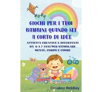 Giochi per i tuoi bambini quando sei a corto di idee: Giochi e attività creative per bambini da 0 a 7 anni per stimolare mente, corpo e cuore