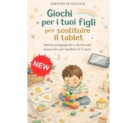 Giochi per i tuoi figli per sostituire il tablet: Attività educative e divertenti screen free per bambini 0-5 anni
