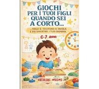 Giochi per i tuoi figli quando sei a corto...: 101+ Attività per Sostituire il Tablet e Sviluppare il Potenziale del tuo Bambino (0-7 anni) | Manuale Pratico Screen-Free con Giochi a Costo Zero