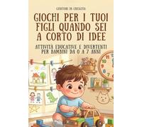 GIOCHI PER I TUOI FIGLI QUANDO SEI A CORTO DI IDEE: ATTIVITA' EDUCATIVE E DIVERTENTI PER BAMBINI DA 0 A 7 ANNI