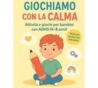 Giochiamo con la calma - Attività e giochi per bambini con ADHD (4-8 anni): Esercizi pratici, idee creative e strategie per aiutare i bambini a concentrarsi, rilassarsi e gestire le emozioni.