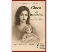 Gioco di Bambina: Storia di una dipendenza affettiva (I Romanzi dell'Anima)
