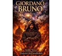 Giordano Bruno - Entdecker der Unendlichkeit: Wer nicht schweigt, muss brennen