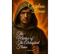 Giordano Bruno: The Martyr of the Alchemical Flame (The Alchemists: Journey of the Masters of Transmutation)