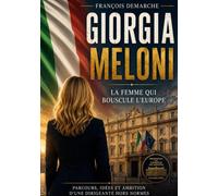 Giorgia Meloni La femme qui bouscule l'Europe: Parcours, idées et ambition d'une dirigeante hors normes