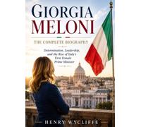 Giorgia Meloni: The Complete Biography: Determination, Leadership, and the Rise of Italy's First Female Prime Minister
