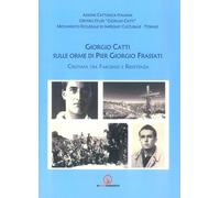 Giorgio Catti sulle orme di Pier Giorgio Frassati. Cristiani tra Fascismo e Resistenza (Storia arte territorio)
