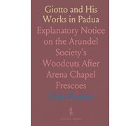 Giotto and His Works in Padua: Explanatory Notice on the Arundel Society's Woodcuts After Arena Chapel Frescoes