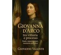 Giovanna d’Arco: tra vittoria e processo: Fonti, interrogatori, memoria pubblica (La Storia Viva)