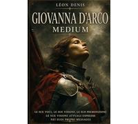 GIOVANNA D'ARCO MEDIUM: LE SUE VOCI, LE SUE VISIONI, LE SUE PREMONIZIONI, LE SUE OPINIONI ATTUALI ESPRESSE NEI SUOI MESSAGGI (Collezione Spiritismo Facile (ITALIANO))