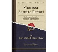 Giovanni Alberto Ristori: Ein Beitrag zur Geschichte Italienischer Kunstherrschaft in Deutschland im 18. Jahrhundert (Classic Reprint)
