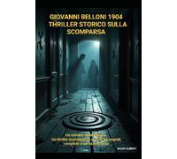 Giovanni Belloni 1904 - Thriller Storico sulla Scomparsa: Un Mistero Reale Italiano, un Thriller Investigativo Oscuro tra Segreti, Complotti e Verità Nascoste