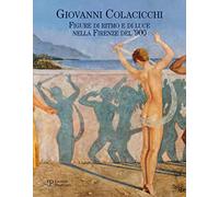 Giovanni Colacicchi. Figure di ritmo e di luce nella Firenze dell'900: Figure Di Ritmo E Di Luce Nella Firenze del '900