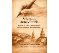 Giovanni detto Vittorio: Poesie di una vita sfumata - Parole che non muoiono mai