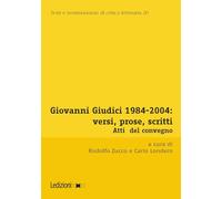 Giovanni Giudici 1984-2004: versi, prose, scritti. Atti del Convegno di Studi (Università degli studi di Udine, Udine, 3-5 dicembre 2024) (Testi e testimonianze di critica letteraria)