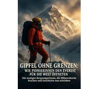 Gipfel ohne Grenzen: Wie Pionierinnen den Everest für die Welt öffneten: Die mutigen Bergsteigerinnen, die Höhenrekorde brachen und Geschichte neu schrieben